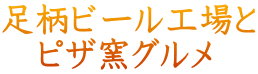 足柄ビール工場と 　ピザ窯グルメ