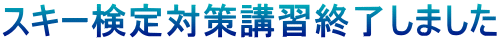 スキー検定対策講習終了しました